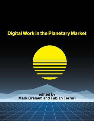Digital Work in the Planetary Market - Graham, Mark (Editor), and Ferrari, Fabian (Editor)