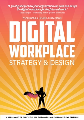 Digital Workplace Strategy & Design: A step-by-step guide to an empowering employee experience - Berg, Oscar, and Gustafsson, Henrik