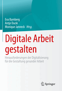 Digitale Arbeit Gestalten: Herausforderungen Der Digitalisierung Fr Die Gestaltung Gesunder Arbeit