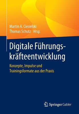 Digitale Fuhrungskrafteentwicklung: Konzepte, Impulse Und Trainingsformate Aus Der Praxis - Ciesielski, Martin A (Editor), and Schutz, Thomas (Editor)