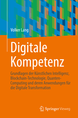 Digitale Kompetenz: Grundlagen der Knstlichen Intelligenz, Blockchain-Technologie, Quanten-Computing und deren Anwendungen fr die Digitale Transformation - Lang, Volker