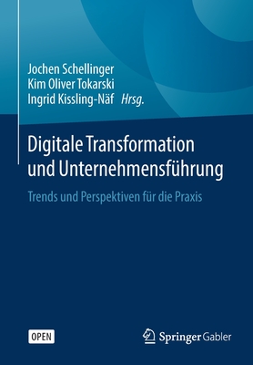 Digitale Transformation Und Unternehmensf?hrung: Trends Und Perspektiven F?r Die Praxis - Schellinger, Jochen (Editor), and Tokarski, Kim Oliver (Editor), and Kissling-N?f, Ingrid (Editor)