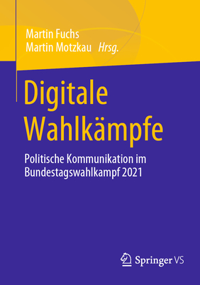 Digitale Wahlkampfe: Politische Kommunikation im Bundestagswahlkampf 2021 - Fuchs, Martin (Editor), and Motzkau, Martin (Editor)