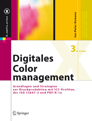 Digitales Colormanagement: Grundlagen Und Strategien Zur Druckproduktion Mit ICC-Profilen, der ISO 12647-2 Und PDF/X-1a - Homann, Jan-Peter