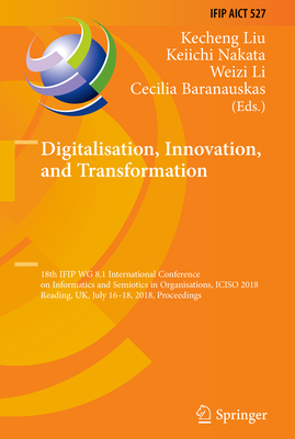 Digitalisation, Innovation, and Transformation: 18th Ifip Wg 8.1 International Conference on Informatics and Semiotics in Organisations, Iciso 2018, Reading, Uk, July 16-18, 2018, Proceedings - Liu, Kecheng (Editor), and Nakata, Keiichi (Editor), and Li, Weizi (Editor)