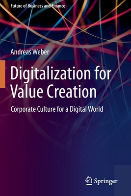 Digitalization for Value Creation: Corporate Culture for a Digital World - Weber, Andreas