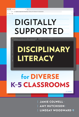 Digitally Supported Disciplinary Literacy for Diverse K-5 Classrooms - Colwell, Jamie, and Hutchison, Amy, and Woodward, Lindsay