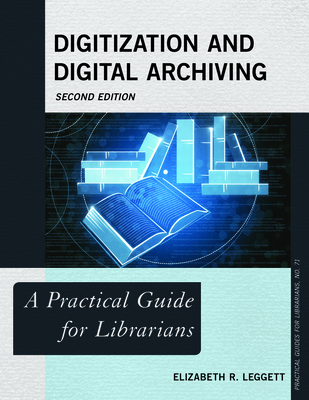 Digitization and Digital Archiving: A Practical Guide for Librarians, Second Edition - Leggett, Elizabeth R