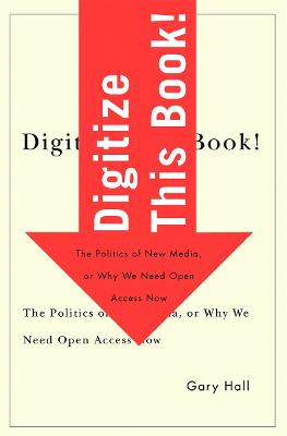 Digitize This Book!: The Politics of New Media, or Why We Need Open Access Now Volume 24 - Hall, Gary