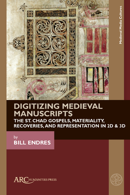 Digitizing Medieval Manuscripts: The St. Chad Gospels, Materiality, Recoveries, and Representation in 2D & 3D - Endres, Bill