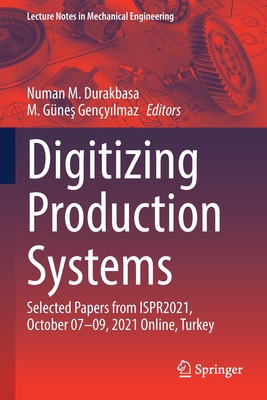 Digitizing Production Systems: Selected Papers from ISPR2021, October 07-09, 2021 Online, Turkey - Durakbasa, Numan M. (Editor), and Genyilmaz, M. Gnes (Editor)