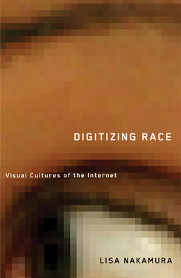 Digitizing Race: Visual Cultures of the Internet Volume 23 - Nakamura, Lisa