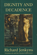 Dignity and Decadence: Victorian Art and the Classical Inheritance