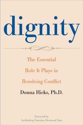 Dignity: The Essential Role It Plays in Resolving Conflict - Hicks, Donna, and Tutu, Desmond (Foreword by)