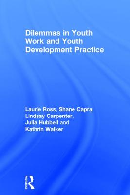 Dilemmas in Youth Work and Youth Development Practice - Ross, Laurie, and Capra, Shane, and Carpenter, Lindsay