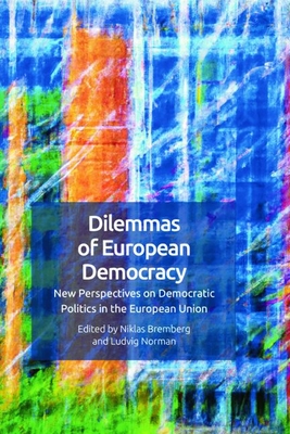 Dilemmas of European Democracy: New Perspectives on Democratic Politics in the European Union - Bremberg, Niklas (Editor), and Norman, Ludvig (Editor)