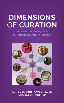 Dimensions of Curation: Considering Competing Values for Intentional Exhibition Practices - Love, Ann Rowson (Editor), and Villeneuve, Pat (Editor)