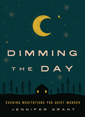 Dimming the Day: Evening Meditations for Quiet Wonder - Grant, Jennifer