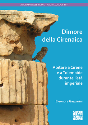 Dimore Della Cirenaica: Abitare a Cirene E a Tolemaide Durante l'Eta Imperiale - Gasparini, Eleonora