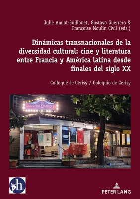 Dinmicas Transnacionales de la Diversidad Cultural: Cine Y Literatura Entre Francia Y Amrica Latina Desde Finales del Siglo XX: Colloque de Cerisy / Coloquio de Cerisy - Amiot-Guillouet, Julie, and Guerrero, Gustavo, and Moulin Civil, Franoise