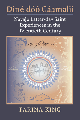 Din D Gamalii: Navajo Latter-Day Saint Experiences in the Twentieth Century - King, Farina