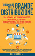 Dinamiche della Grande Distribuzione: Una Disamina Multidimensionale dei Meccanismi, delle Sfide e delle Opportunit nel Retail Moderno: Analisi Approfondita delle Innovazioni, delle Tendenze Emergenti, delle Strategie Competitive e dei Casi di Studio...