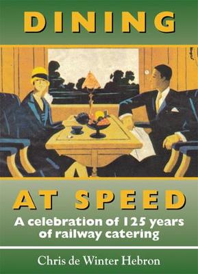 Dining at Speed: A Celebration of 125 Years of Railway Catering - de Winter-Hebron, Chris