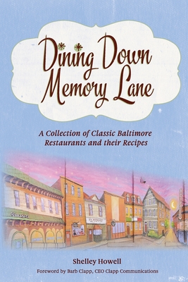 Dining Down Memory Lane: A Collection of Classic Baltimore Restaurants and their Recipes - Howell, Shelley, and Clapp, Barb (Foreword by)