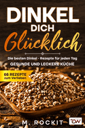 Dinkel Dich Glcklich. Die besten Dinkel - Rezepte fr jeden Tag.: Gesunde und leckere Kche.