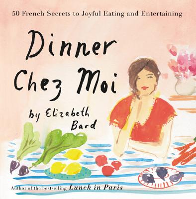 Dinner Chez Moi: 50 French Secrets to Joyful Eating and Entertaining - Bard, Elizabeth