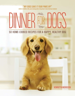 Dinner for Dogs: 50 Home-Cooked Recipes for a Happy, Healthy Dog - Morrison, Henrietta