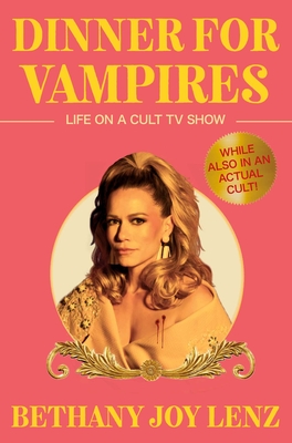 Dinner for Vampires: Life on a Cult TV Show (While Also in an Actual Cult!) - Lenz, Bethany Joy