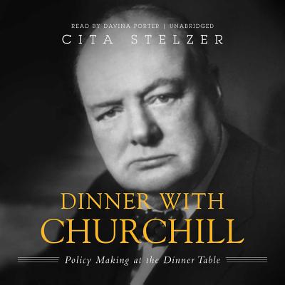 Dinner with Churchill: Policy-Making at the Dinner Table - Stelzer, Cita, and Porter, Davina (Read by)