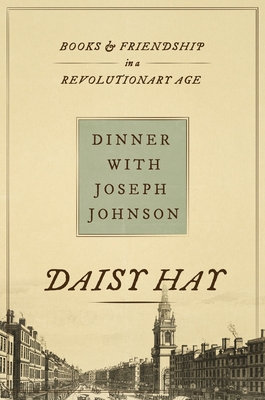 Dinner with Joseph Johnson: Books and Friendship in a Revolutionary Age - Hay, Daisy