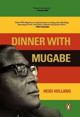 Dinner with Mugabe: The Untold Story of a Freedom Fighter Who Became a Tyrant - Holland, Heidi