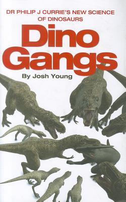 Dino Gangs: Dr Philip J Currie's New Science of Dinosaurs - Young, Josh