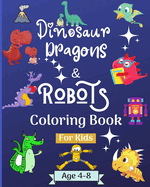 Dinosaur Dragons and Robots Coloring book for kids ages 4-8 years: Amazing Coloring Book for Kids suitable age 4-8 years