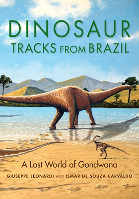 Dinosaur Tracks from Brazil: A Lost World of Gondwana - Leonardi, Giuseppe, and de Souza Carvalho, Ismar