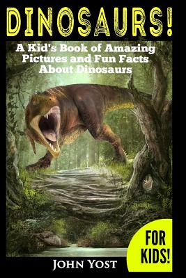 Dinosaurs! A Kid's Book of Amazing Pictures and Fun Facts About Dinosaurs: Nature Books for Children Series - Yost, John