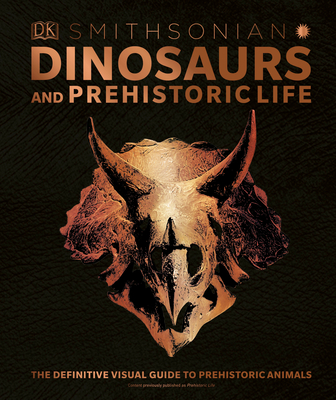 Dinosaurs and Prehistoric Life: The Definitive Visual Guide to Prehistoric Animals - DK, and Smithsonian Institution (Contributions by)