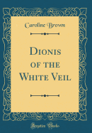 Dionis of the White Veil (Classic Reprint)