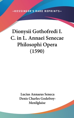 Dionysii Gothofredi I. C. in L. Annaei Senecae Philosophi Opera (1590) - Seneca, Lucius Annaeus, and Godefroy-Menilglaise, Denis Charles