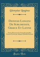 Dionysii Longini de Sublimitate, Graece Et Latine: Denuo Recensuit Et Animadversionibus Virorum Doctorum Aliisque Subsidiis Instruxit (Classic Reprint)