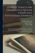 Dionysii Thracis Ars Grammatica Qvalem Exemplaria Vetvstissima Exhibent: Svbscriptis Discrepantiis Et Testimoniis Qvae in Codicibvs Recentioibvs, Scholiis, Erotematis, Apvd Alios Scriptores, Interpretem Aremenivm Reperivntvr