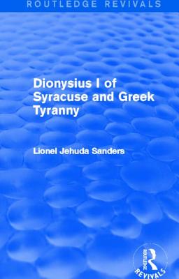 Dionysius I of Syracuse and Greek Tyranny (Routledge Revivals) - Sanders, Lionel Jehuda