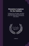 Dionysius Longinus On the Sublime: Translated From the Greek. With Notes and Observations, and Some Account of the Life, and Writings, and Character of the Author