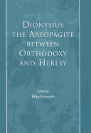 Dionysius the Areopagite Between Orthodoxy and Heresy