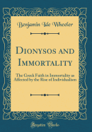 Dionysos and Immortality: The Greek Faith in Immortality as Affected by the Rise of Individualism (Classic Reprint)