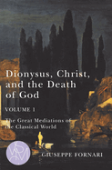 Dionysus, Christ, and the Death of God, Volume 1: The Great Mediations of the Classical World Volume 1