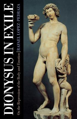 Dionysus in Exile: On the Repression of the Body and Emotion - Lopez-Pedraza, Raphael